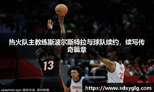 热火队主教练斯波尔斯特拉与球队续约，续写传奇篇章