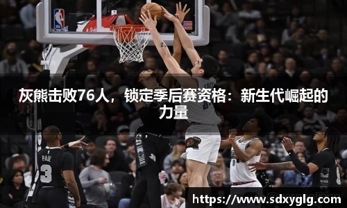 灰熊击败76人，锁定季后赛资格：新生代崛起的力量
