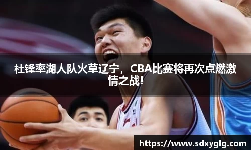 杜锋率湖人队火草辽宁，CBA比赛将再次点燃激情之战!