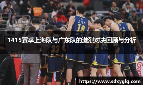 1415赛季上海队与广东队的激烈对决回顾与分析