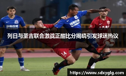 列日与圣吉联合激战正酣比分揭晓引发球迷热议