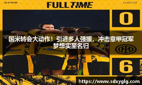 国米转会大动作！引进多人强援，冲击意甲冠军梦想实至名归