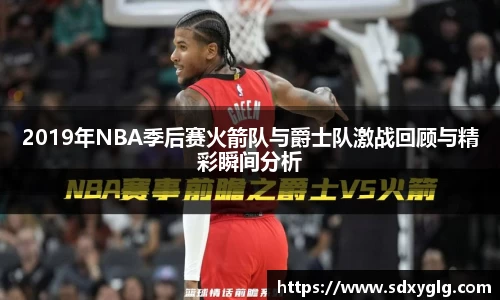 2019年NBA季后赛火箭队与爵士队激战回顾与精彩瞬间分析