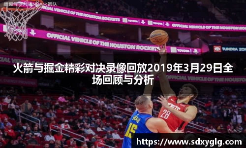 火箭与掘金精彩对决录像回放2019年3月29日全场回顾与分析