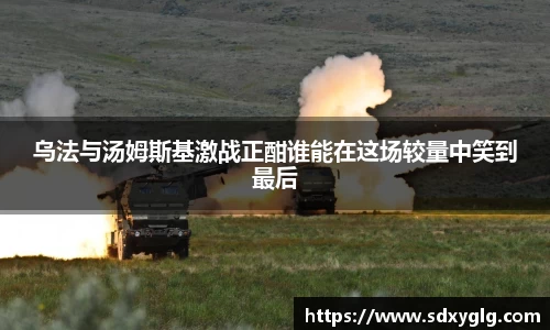 乌法与汤姆斯基激战正酣谁能在这场较量中笑到最后
