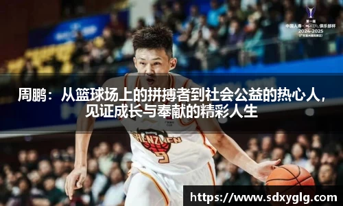 周鹏：从篮球场上的拼搏者到社会公益的热心人，见证成长与奉献的精彩人生