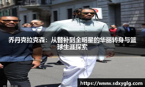 乔丹克拉克森：从替补到全明星的华丽转身与篮球生涯探索