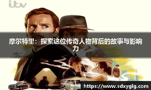 摩尔特里：探索这位传奇人物背后的故事与影响力