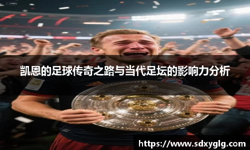凯恩的足球传奇之路与当代足坛的影响力分析