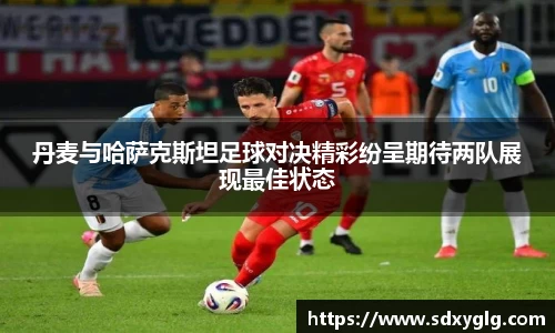 丹麦与哈萨克斯坦足球对决精彩纷呈期待两队展现最佳状态