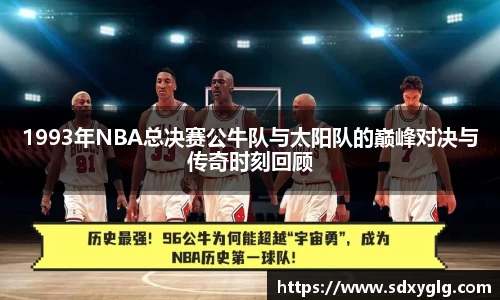 1993年NBA总决赛公牛队与太阳队的巅峰对决与传奇时刻回顾