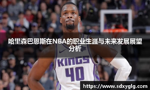 哈里森巴恩斯在NBA的职业生涯与未来发展展望分析