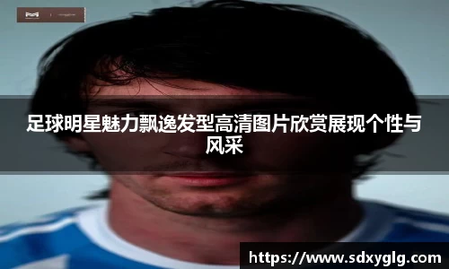 足球明星魅力飘逸发型高清图片欣赏展现个性与风采