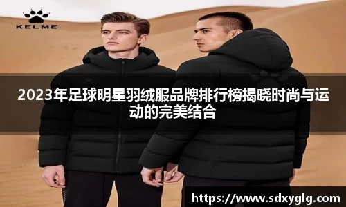 2023年足球明星羽绒服品牌排行榜揭晓时尚与运动的完美结合