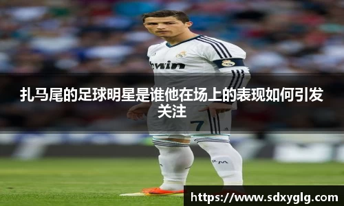 扎马尾的足球明星是谁他在场上的表现如何引发关注