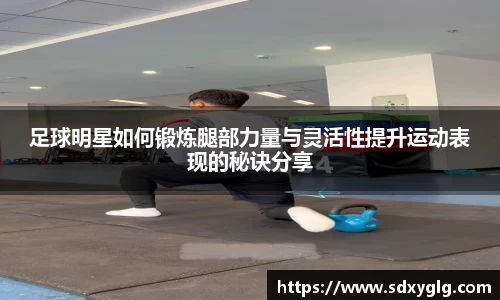 足球明星如何锻炼腿部力量与灵活性提升运动表现的秘诀分享