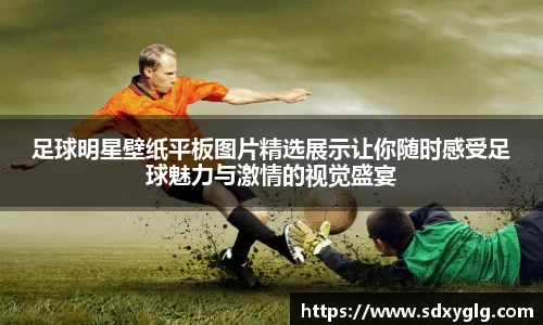 足球明星壁纸平板图片精选展示让你随时感受足球魅力与激情的视觉盛宴