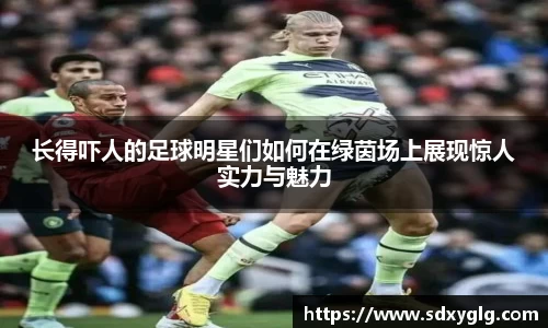 长得吓人的足球明星们如何在绿茵场上展现惊人实力与魅力