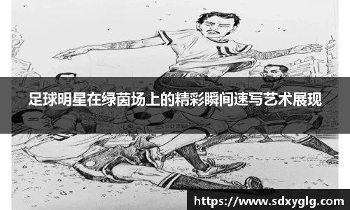 足球明星在绿茵场上的精彩瞬间速写艺术展现